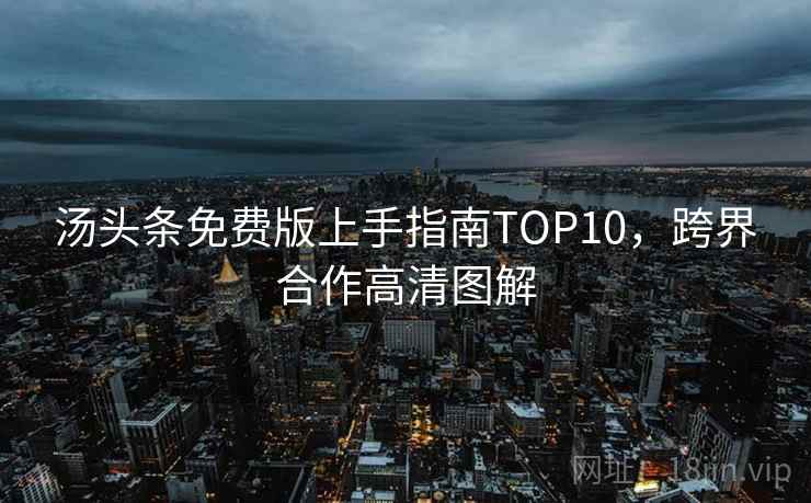 汤头条免费版上手指南TOP10，跨界合作高清图解
