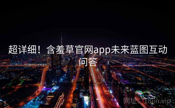 超详细！含羞草官网app未来蓝图互动问答