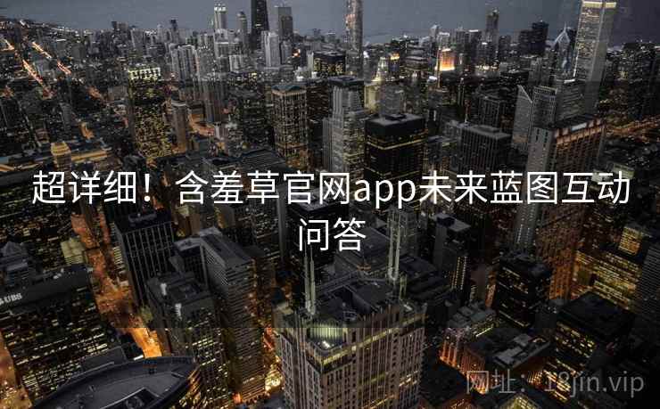 超详细！含羞草官网app未来蓝图互动问答