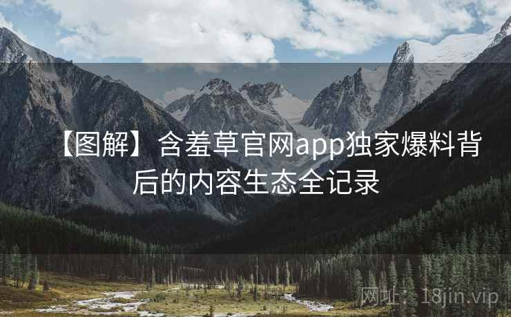【图解】含羞草官网app独家爆料背后的内容生态全记录