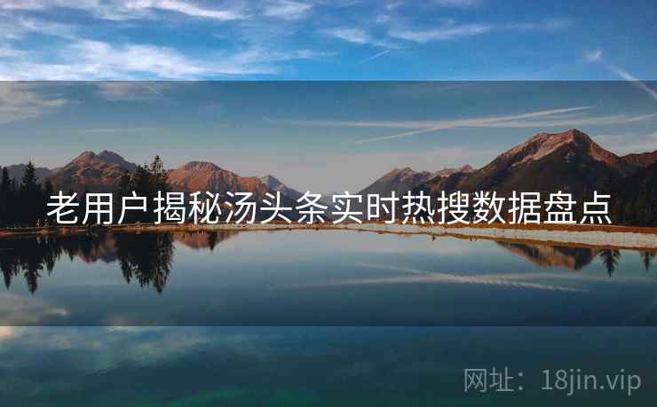 老用户揭秘汤头条实时热搜数据盘点