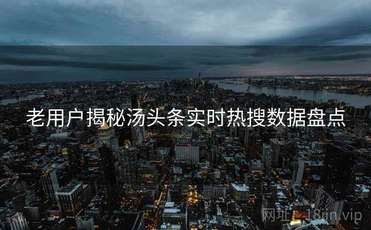 老用户揭秘汤头条实时热搜数据盘点