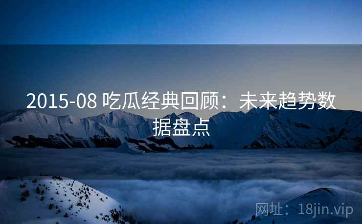 2015-08 吃瓜经典回顾：未来趋势数据盘点