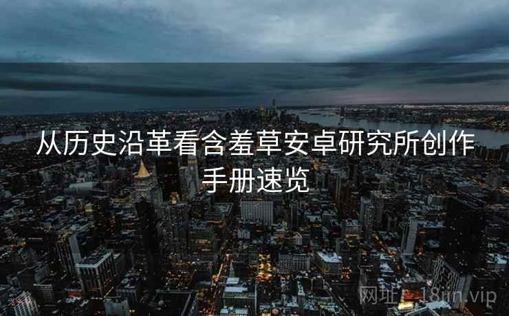 从历史沿革看含羞草安卓研究所创作手册速览