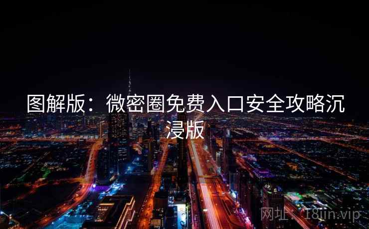 图解版：微密圈免费入口安全攻略沉浸版