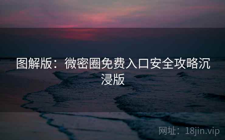 图解版：微密圈免费入口安全攻略沉浸版