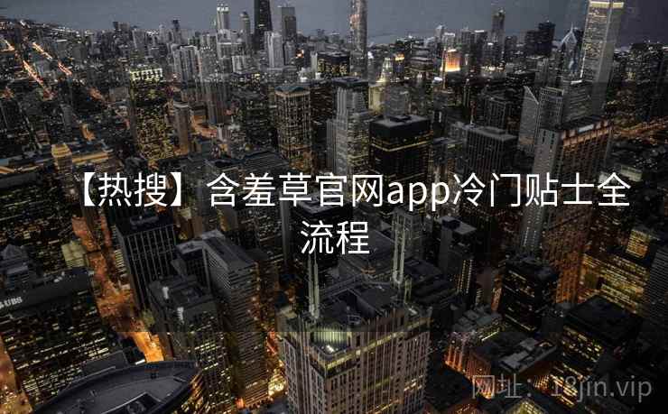 【热搜】含羞草官网app冷门贴士全流程