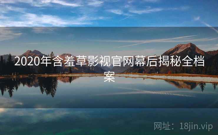 2020年含羞草影视官网幕后揭秘全档案