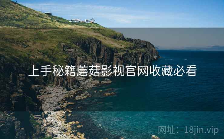 上手秘籍蘑菇影视官网收藏必看