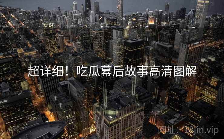 超详细！吃瓜幕后故事高清图解