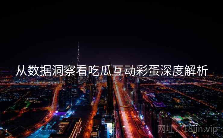 从数据洞察看吃瓜互动彩蛋深度解析