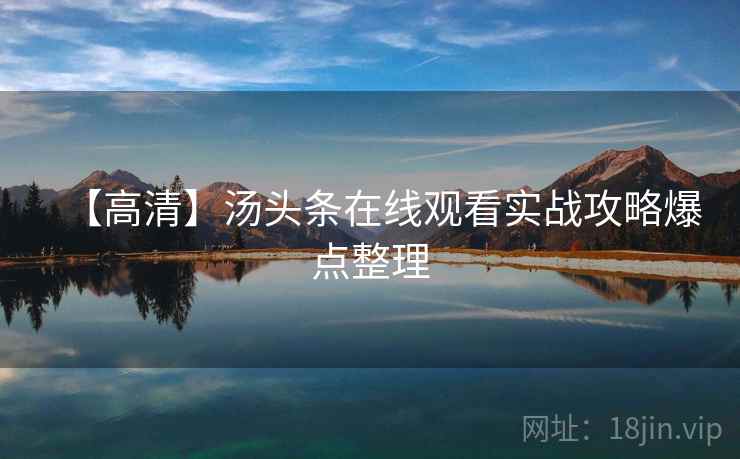【高清】汤头条在线观看实战攻略爆点整理