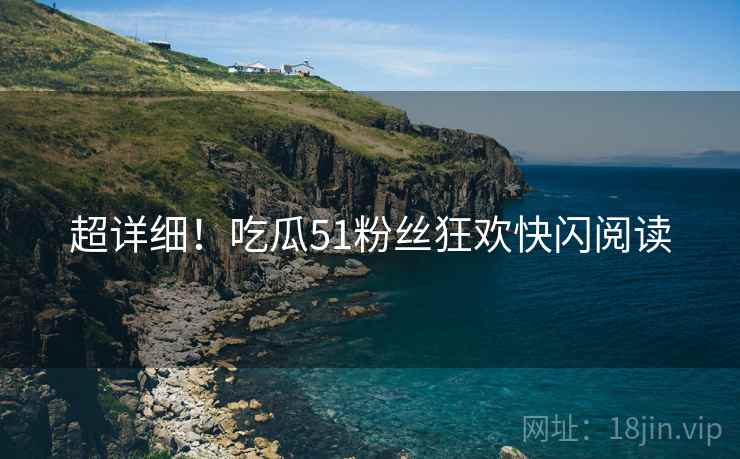 超详细！吃瓜51粉丝狂欢快闪阅读