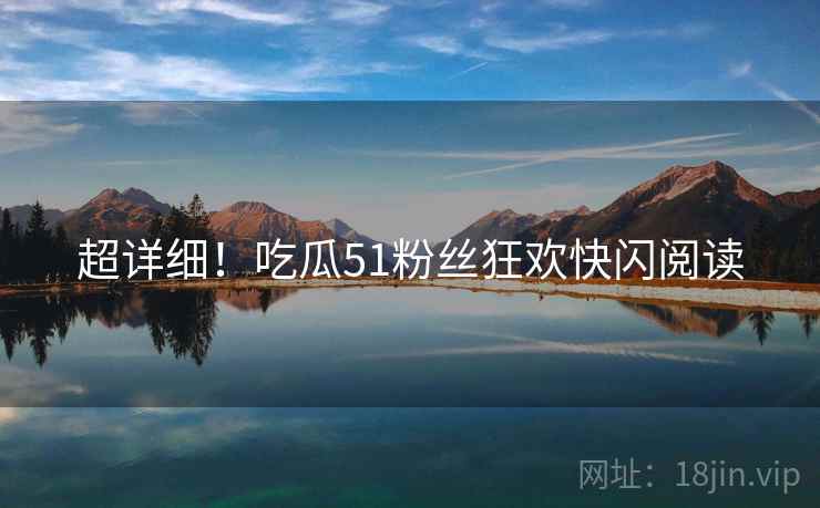 超详细！吃瓜51粉丝狂欢快闪阅读
