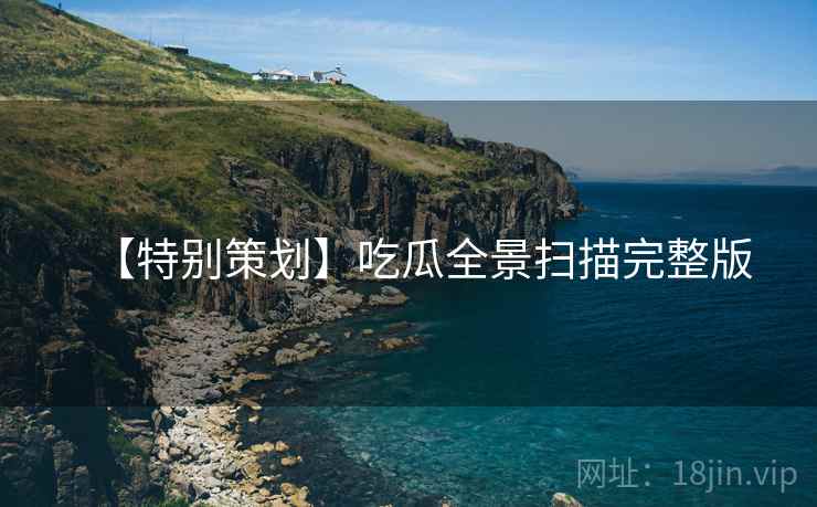 【特别策划】吃瓜全景扫描完整版