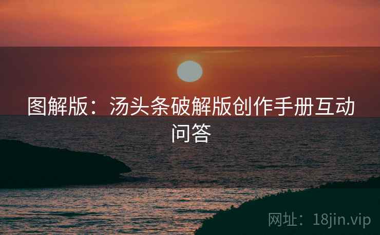 图解版：汤头条破解版创作手册互动问答