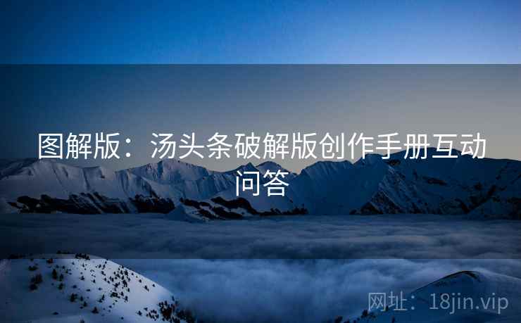 图解版：汤头条破解版创作手册互动问答
